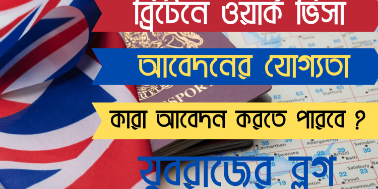 ব্রিটেনে ওয়ার্ক পারমিট ভিসার আবেদনের যোগ্যতা ও শর্তাবলি কি কি ?