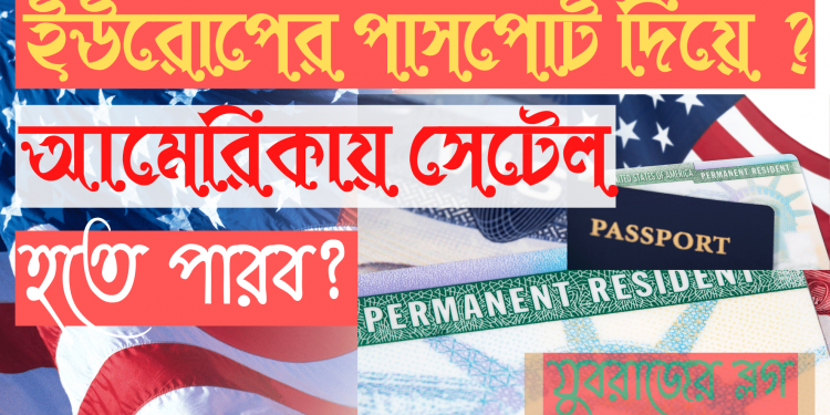 ইউরোপের পাসপোর্ট নিয়ে আমেরিকায় কানাডায় সেটেল হতে চাইলে কি করবো?